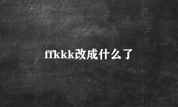 ffkkk改成什么了