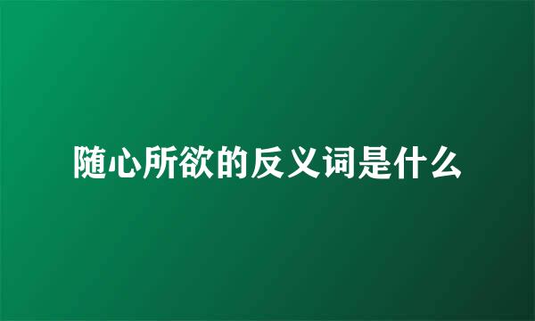 随心所欲的反义词是什么