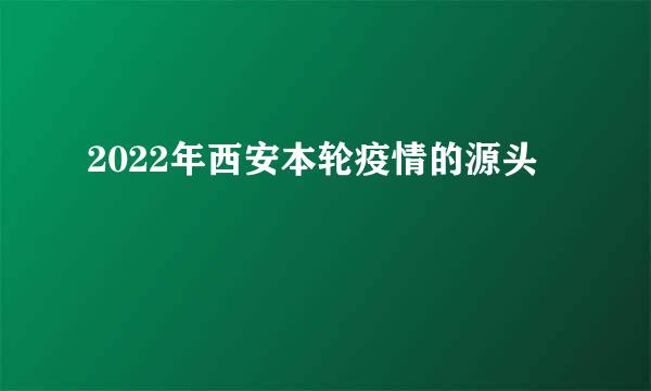 2022年西安本轮疫情的源头