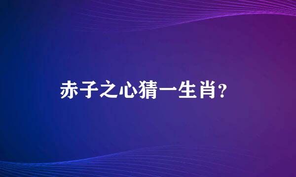 赤子之心猜一生肖？