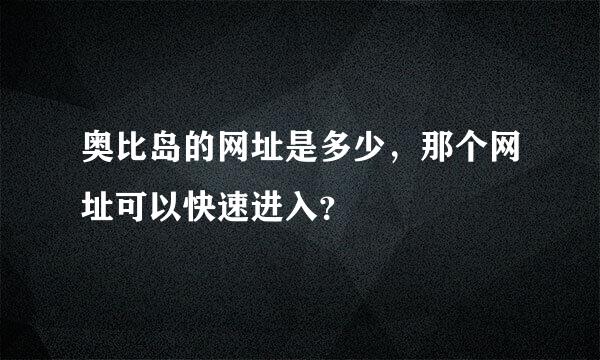 奥比岛的网址是多少，那个网址可以快速进入？