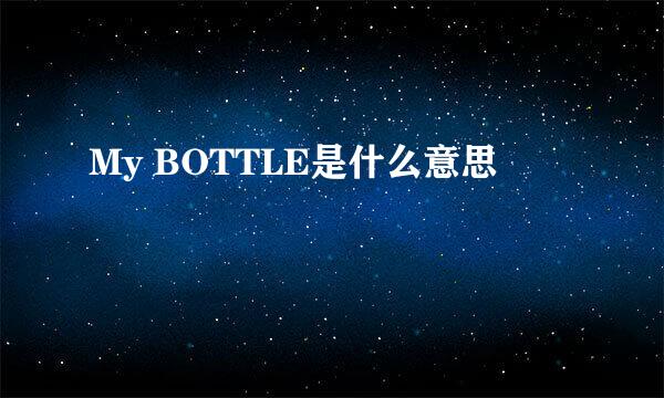 My BOTTLE是什么意思