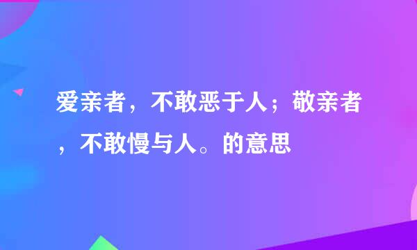 爱亲者，不敢恶于人；敬亲者，不敢慢与人。的意思