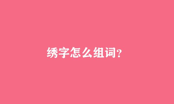 绣字怎么组词？