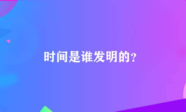 时间是谁发明的？