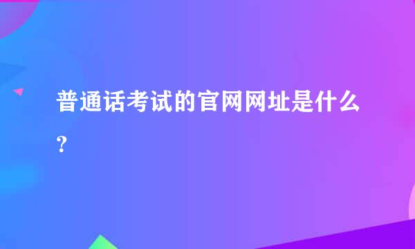 普通话考试的官网网址是什么？