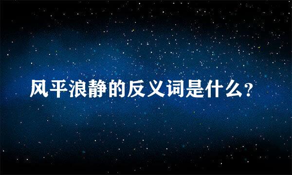 风平浪静的反义词是什么？