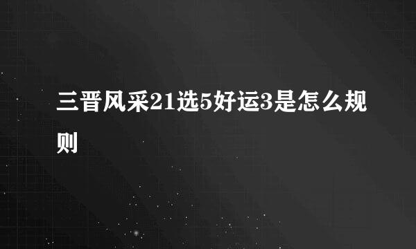 三晋风采21选5好运3是怎么规则