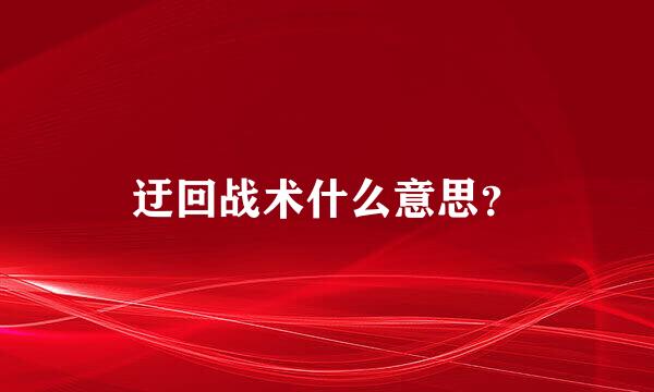 迂回战术什么意思？