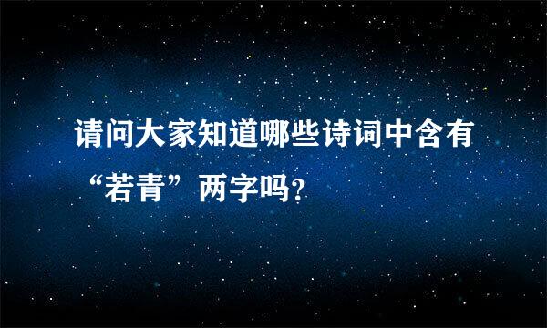 请问大家知道哪些诗词中含有“若青”两字吗？