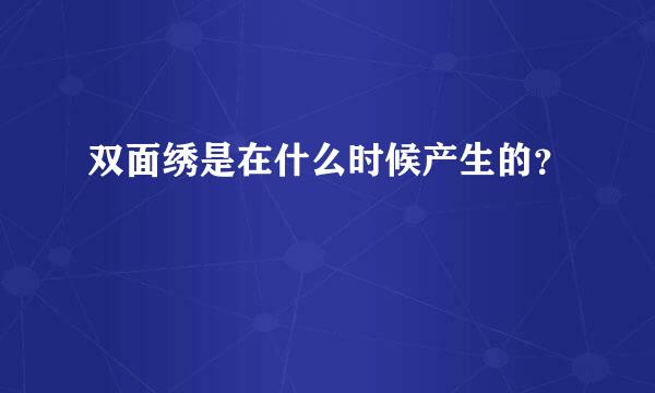 双面绣是在什么时候产生的？