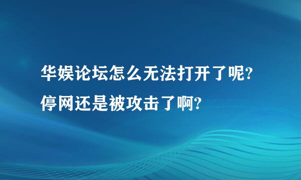 华娱论坛怎么无法打开了呢?停网还是被攻击了啊?