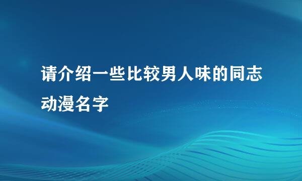 请介绍一些比较男人味的同志动漫名字