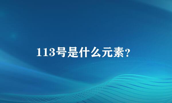 113号是什么元素？