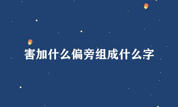 害加什么偏旁组成什么字