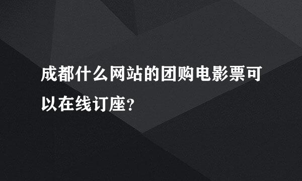 成都什么网站的团购电影票可以在线订座？