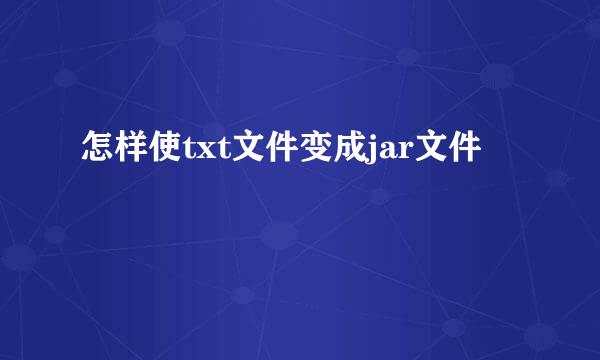 怎样使txt文件变成jar文件