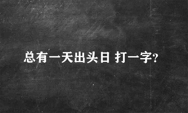 总有一天出头日 打一字？