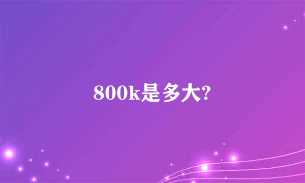 800k是多大?