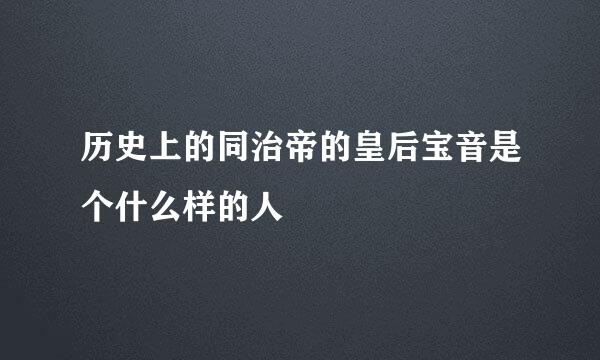 历史上的同治帝的皇后宝音是个什么样的人