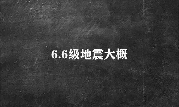 6.6级地震大概