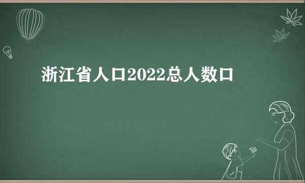 浙江省人口2022总人数口