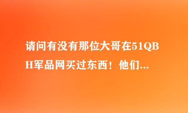 请问有没有那位大哥在51QBH军品网买过东西！他们的信誉如何？谢谢了！！小弟在这里敬礼了！