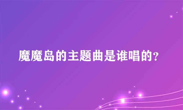 魔魔岛的主题曲是谁唱的？