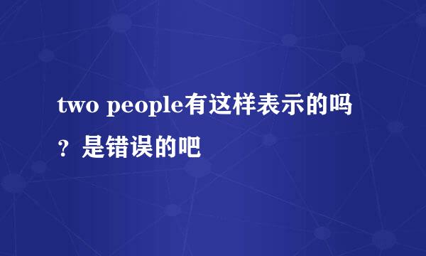 two people有这样表示的吗？是错误的吧