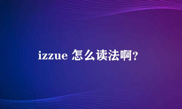 izzue 怎么读法啊？