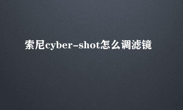 索尼cyber-shot怎么调滤镜