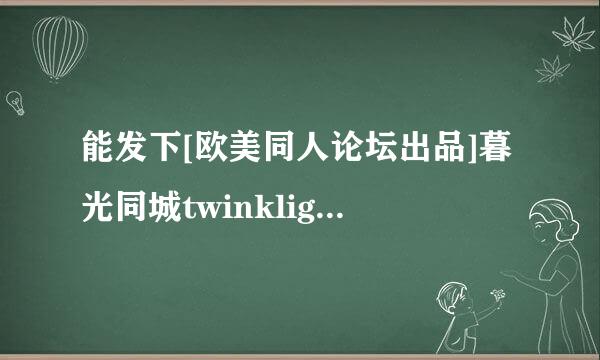 能发下[欧美同人论坛出品]暮光同城twinklight-字幕-吸血鬼的种子或下载链接么？