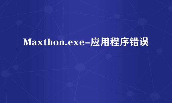 Maxthon.exe-应用程序错误