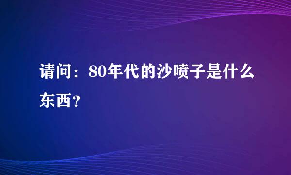 请问：80年代的沙喷子是什么东西？