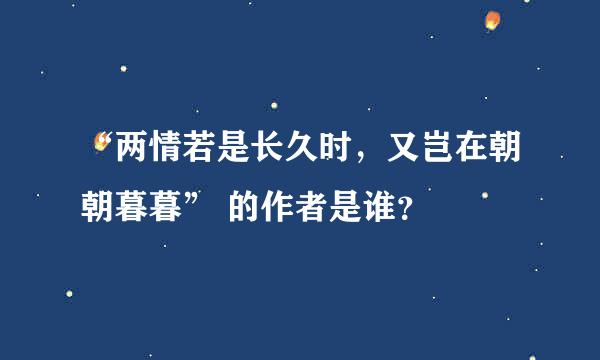 “两情若是长久时，又岂在朝朝暮暮” 的作者是谁？