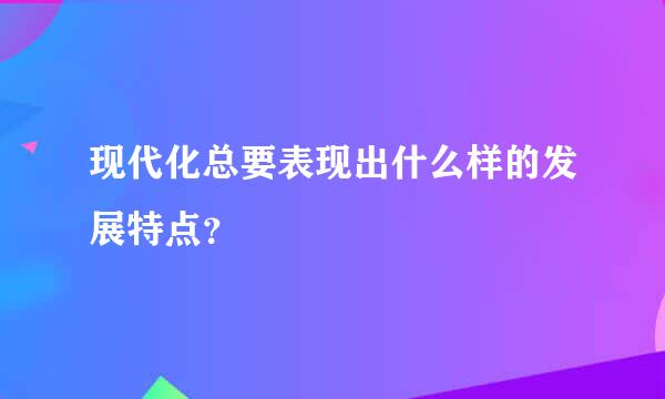 现代化总要表现出什么样的发展特点？