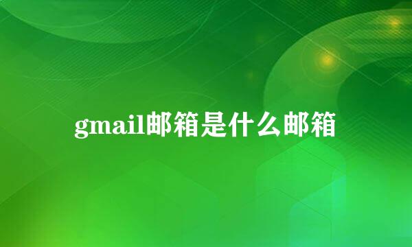 gmail邮箱是什么邮箱