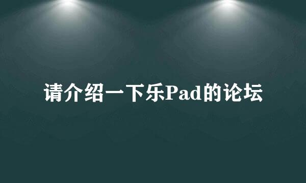 请介绍一下乐Pad的论坛