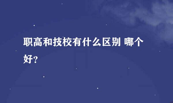 职高和技校有什么区别 哪个好？