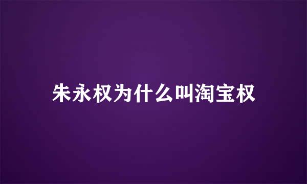 朱永权为什么叫淘宝权