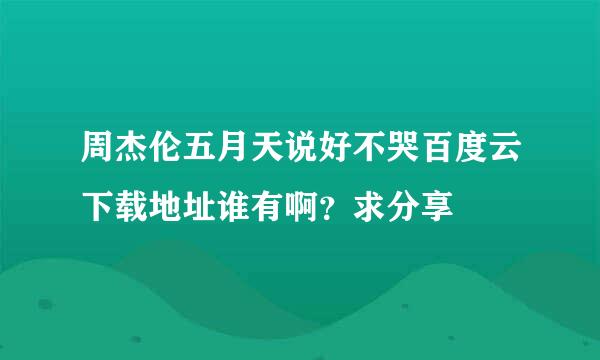 周杰伦五月天说好不哭百度云下载地址谁有啊？求分享