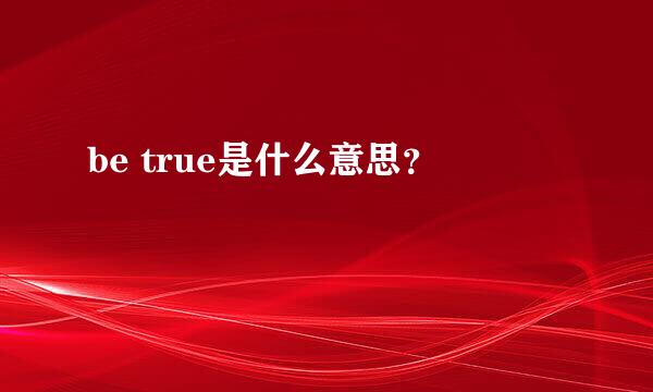 be true是什么意思？