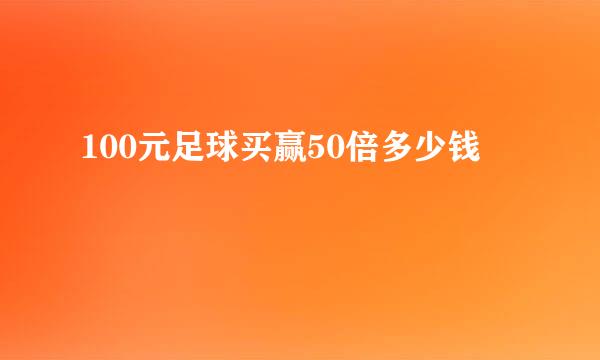 100元足球买赢50倍多少钱