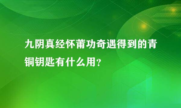 九阴真经怀莆功奇遇得到的青铜钥匙有什么用？