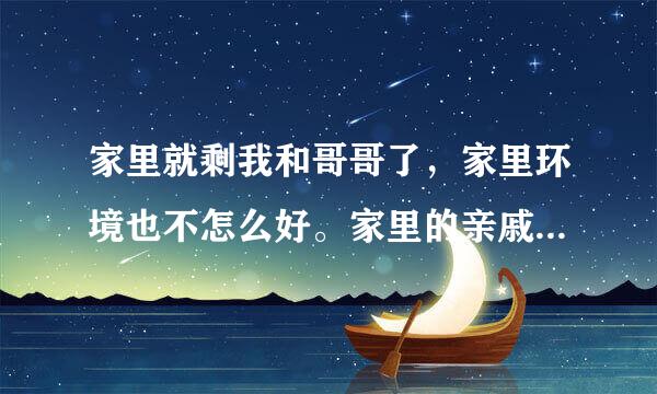 家里就剩我和哥哥了，家里环境也不怎么好。家里的亲戚都叫我不要那么早就谈恋爱，这几年好好工作赚钱给哥