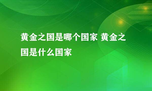 黄金之国是哪个国家 黄金之国是什么国家