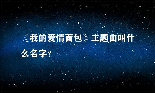 《我的爱情面包》主题曲叫什么名字？