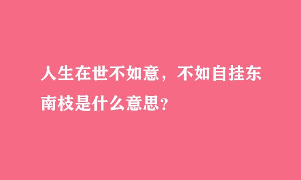 人生在世不如意，不如自挂东南枝是什么意思？