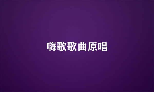 嗨歌歌曲原唱