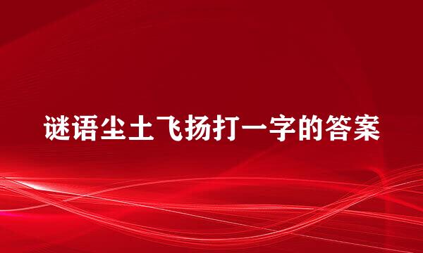 谜语尘土飞扬打一字的答案